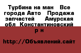 Турбина на ман - Все города Авто » Продажа запчастей   . Амурская обл.,Константиновский р-н